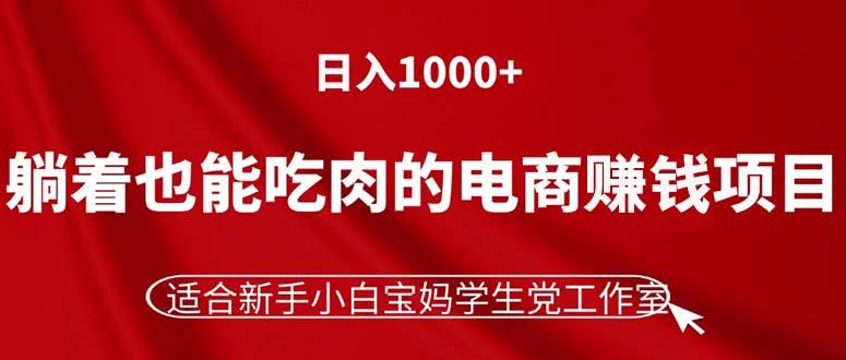 躺着也能吃肉的电商赚钱项目，日入1000+，适合新手小白宝妈学生党工作室